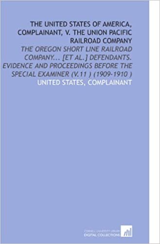 okumak The United States of America, Complainant, V. The Union Pacific Railroad Company: The Oregon Short Line Railroad Company... [Et Al.] Defendants. ... the Special Examiner (V.11 ) (1909-1910 )