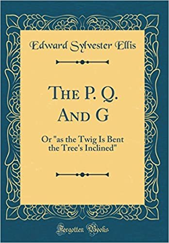 okumak The P. Q. And G: Or &quot;as the Twig Is Bent the Tree&#39;s Inclined&quot; (Classic Reprint)