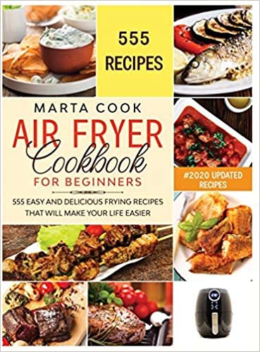 okumak Air Fryer Cookbook For Beginners: 555 Easy And Delicious Frying Recipes That Will Make Your Life Easier