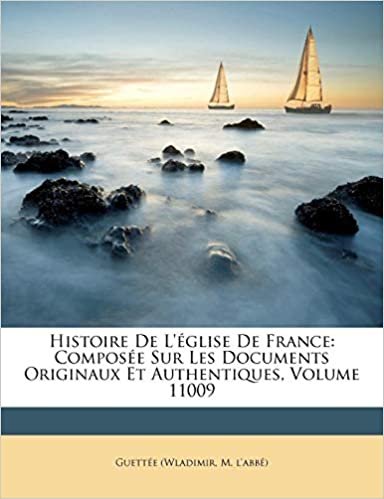 okumak Histoire De L&#39;église De France: Composée Sur Les Documents Originaux Et Authentiques, Volume 11009