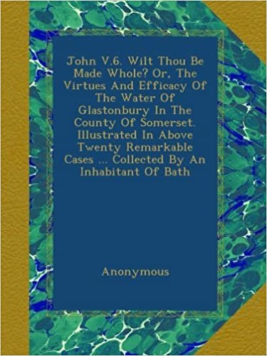 okumak John V.6. Wilt Thou Be Made Whole? Or, The Virtues And Efficacy Of The Water Of Glastonbury In The County Of Somerset. Illustrated In Above Twenty ... Cases ... Collected By An Inhabitant Of Bath