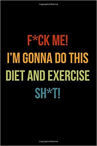 okumak F*ck Me! I’m Gonna Do This Diet and Exercise Sh*t!: Funny Daily Food Diary, Diet Planner and Fitness Journal For Some Real F*cking Weight Loss! (Tough Love To Inspire Bad Ass B*itches!)