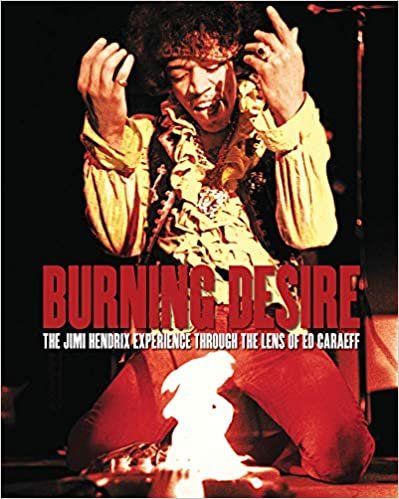 okumak Burning Desire - Jimi Hendrix: The Jimi Hendrix Experience Through the Lens of Ed Caraeff