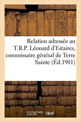 okumak Relation adressée au T.R.P. Léonard d&#39;Estaires, commissaire général de Terre Sainte (Éd.1901): , sur les événements du parvis de la basilique du Saint-Sépulcre, le 4 novembre 1901 (Histoire)