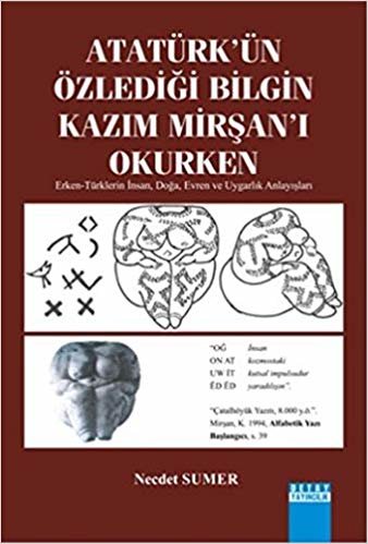 okumak Atatürk&#39;ün Özlediği Bilgin Kazim Mirşan&#39;i Okurken: Erken-Türklerin İnsan, Doğa, Evren ve Uygarlık Anlayışları