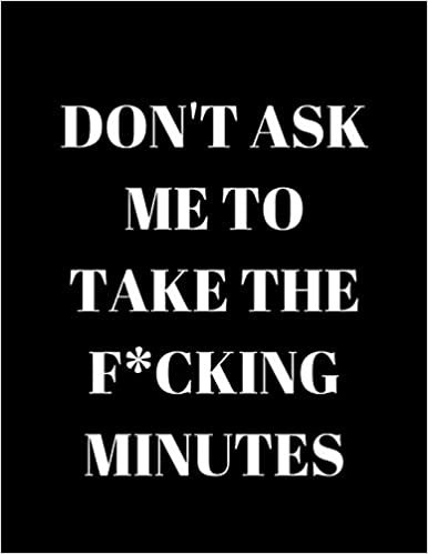 okumak Don&#39;t Ask Me To Take The F*cking Minutes: Funny office minute taking notebook for secret santa, gift or present