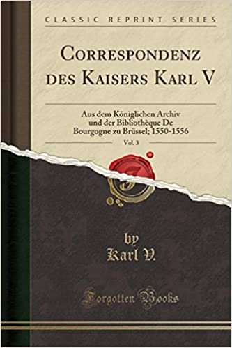 okumak Correspondenz des Kaisers Karl V, Vol. 3: Aus dem Königlichen Archiv und der Bibliothèque De Bourgogne zu Brüssel; 1550-1556 (Classic Reprint)