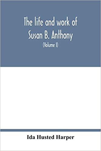 okumak The life and work of Susan B. Anthony; including public addresses, her own letters and many from her contemporaries during fifty years (Volume I)