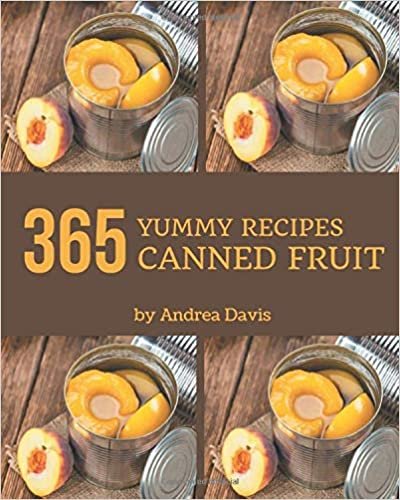 okumak 365 Yummy Canned Fruit Recipes: Yummy Canned Fruit Cookbook - All The Best Recipes You Need are Here!
