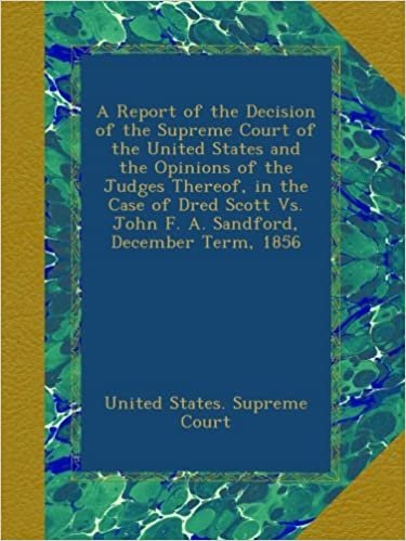 okumak A Report of the Decision of the Supreme Court of the United States and the Opinions of the Judges Thereof, in the Case of Dred Scott Vs. John F. A. Sandford, December Term, 1856