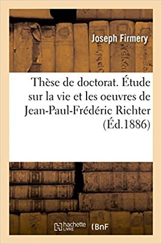 okumak Thèse de doctorat. Étude sur la vie et les oeuvres de Jean-Paul-Frédéric Richter: Faculté des lettres de Paris (Littérature)