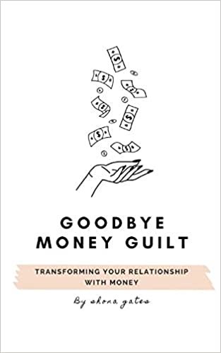 okumak Goodbye Money Guilt: Transform your relationship with money