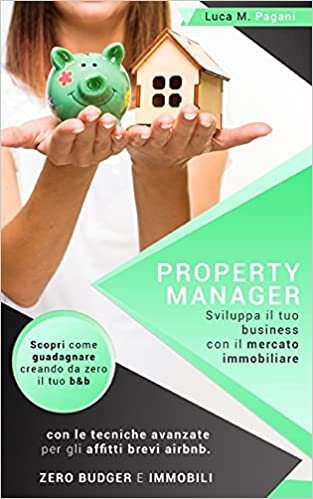 okumak PROPERTY MANAGER: Sviluppa il tuo business con il mercato immobiliare. Scopri come guadagnare creando da zero il tuo b&amp;b con le tecniche avanzate per gli affitti brevi airbnb. Zero budget e immobili.