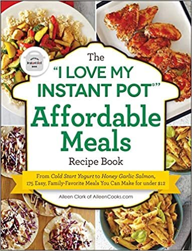 okumak The I Love My Instant Pot(r) Affordable Meals Recipe Book: From Cold Start Yogurt to Honey Garlic Salmon, 175 Easy, Family-Favorite Meals You Can Make for Under $12