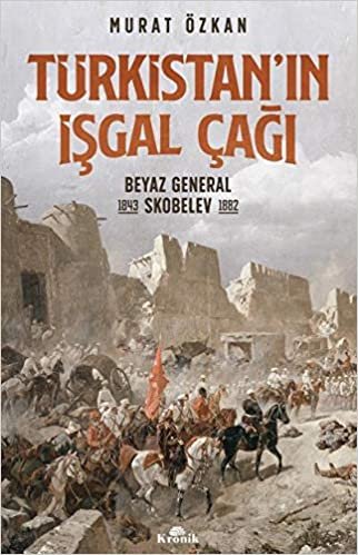 okumak Türkistan’ın İşgal Çağı: Beyaz General Skobelev (1843-1882)