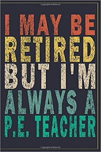 okumak I May Be Retired But I&#39;m Always A P.E. Teacher: Funny Vintage P.E. Teacher Gift Journal