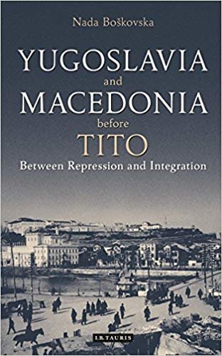 okumak Yugoslavia and Macedonia Before Tito : Between Repression and Integration