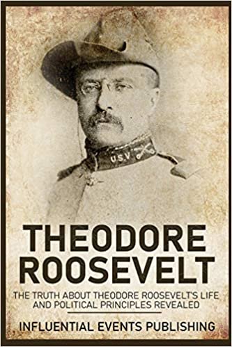 okumak Theodore Roosevelt: The Truth about Theodore Roosevelt&#39;s Life and Political Principles Revealed