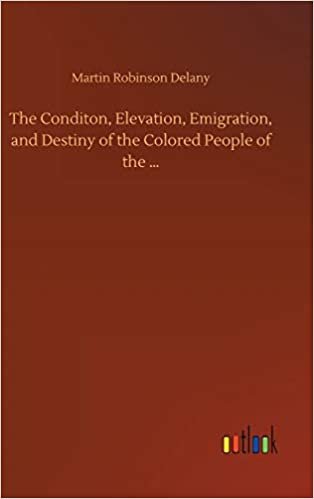 okumak The Conditon, Elevation, Emigration, and Destiny of the Colored People of the ...