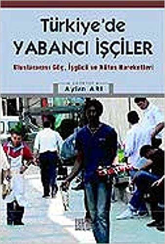 okumak Türkiye’de Yabancı İşçiler: Uluslararası Göç, İşbirliği ve Nüfus Hareketleri