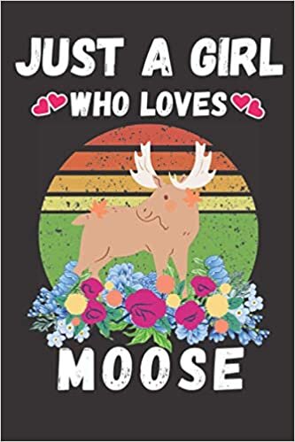 okumak Just a Girl Who Loves Moose: Perfect lined journal notebook for girls and s who loves Moose. A great birthday christmas new year funny gift idea for girls women mom aunty s and kids.