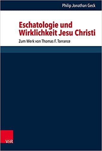 okumak Eschatologie und Wirklichkeit Jesu Christi: Zum Werk von Thomas F. Torrance (Forschungen zur systematischen und ökumenischen Theologie, Band 168)