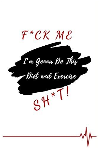 okumak F*ck Me! I’m Gonna Do This Diet and Exercise Sh*t!: Funny Daily Food, Diet Planner and Fitness Journal to Help You Become the Best Version of Yourself ... Loss, a great gift for friends or family