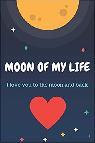 okumak Moon Of My Life: Love You To The Moon And Back, Your Guide To Love More Your Lover, Valentin&#39;s Gift For Men And Women: Moon Of My Life: Valentin&#39;s ... Your Lover, 120 pages notebook, glossy finish