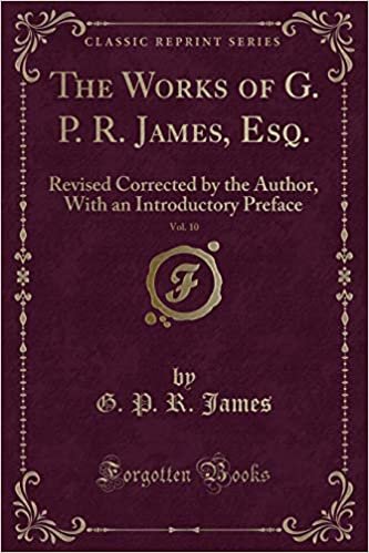 okumak The Works of G. P. R. James, Esq., Vol. 10: Revised Corrected by the Author, With an Introductory Preface (Classic Reprint)