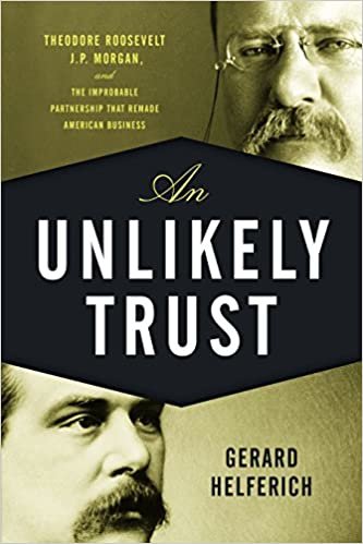 okumak An Unlikely Trust: Theodore Roosevelt, J.P. Morgan, and the Improbable Partnership That Remade American Business