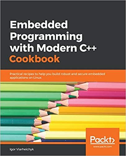 okumak Modern C ++ Yemek Kitabi ile Gomulu Programlama: Linux&#39;ta saglam ve guvenli gomulu uygulamalar olusturmaniza yardimci olacak pratik tarifler