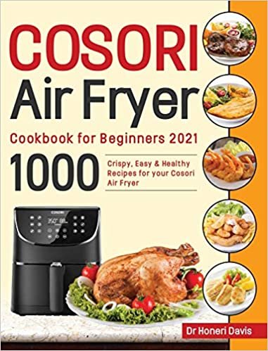 okumak Cosori Air Fryer Cookbook for Beginners 2021: 1000 Crispy, Easy &amp; Healthy Recipes for Your Cosori Air Fryer