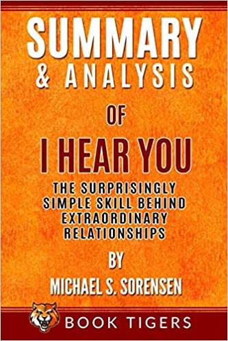 okumak Summary and Analysis of: I Hear You: The Surprisingly Simple Skill Behind Extraordinary Relationships by Michael S. Sorensen