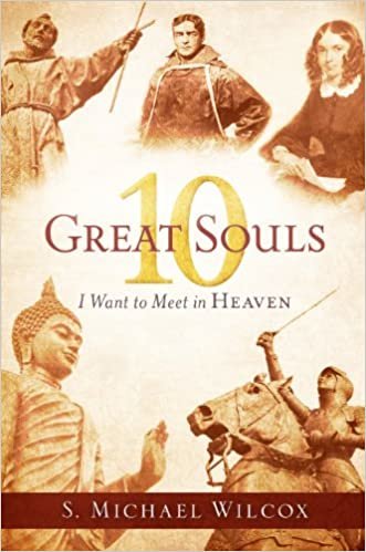 okumak 10 Great Souls I Want to Meet in Heaven S. Michael Wilcox