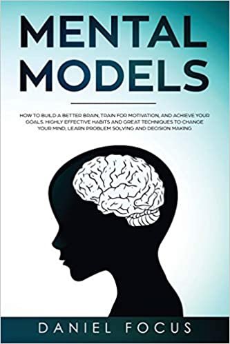 okumak Mental Models: How to Build a Better Brain, Train for Motivation, and Achieve your Goals. Highly Effective Habits and Great Techniques to Change Your Mind, Learn Problem Solving and Decision Making