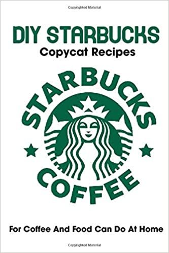 okumak Diy Starbucks Copycat Recipes For Coffee And Food Can Do At Home: Starbucks Copycat Recipes