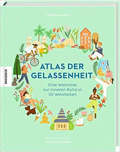 okumak Atlas der Gelassenheit: Eine Weltreise zur inneren Ruhe und zum Glück in 30 Weisheiten: Eine Weltreise zur inneren Ruhe in 30 Weisheiten