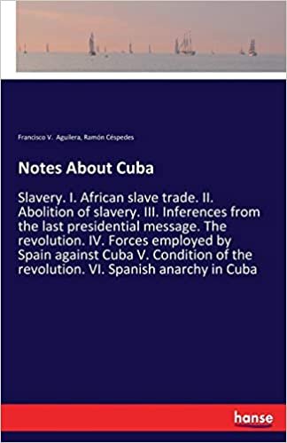 okumak Notes About Cuba: Slavery. I. African slave trade. II. Abolition of slavery. III. Inferences from the last presidential message. The revolution. IV. ... the revolution. VI. Spanish anarchy in Cuba