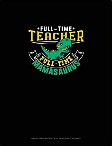 okumak Full Time Teacher Full Time Mamasaurus: Graph Paper Notebook - 0.25 Inch (1/4&quot;) Squares