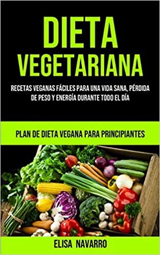 okumak Dieta Vegetariana: Recetas veganas fáciles para una vida sana, pérdida de peso y energía durante todo el día (Plan de dieta vegana para principiantes)