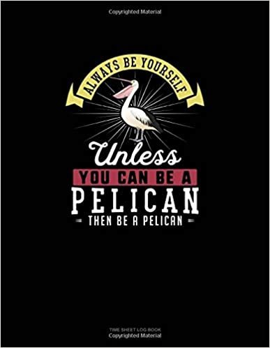 okumak Always Be Yourself Unless You Can Be A Pelican Then Be A Pelican: Time Sheet Log Book