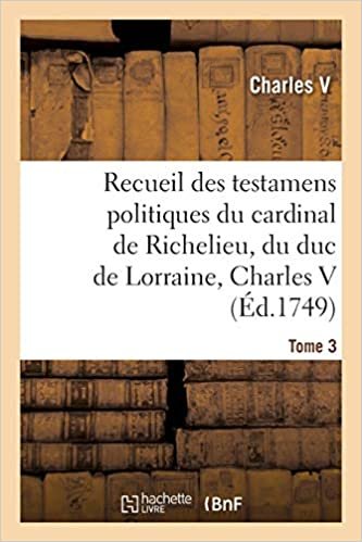 okumak Recueil des testamens politiques du cardinal de Richelieu, du duc de Lorraine, Charles V: de M. Colbert et de M. Louvois. Tome 3 (Généralités)