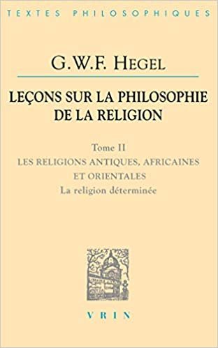 okumak G.W.F. Hegel: Lecons Sur La Philosophie de la Religion: Tome II: Les Religions Antiques, Africaines Et Orientales La Religion Determinee: 2 (Bibliotheque Des Textes Philosophiques)