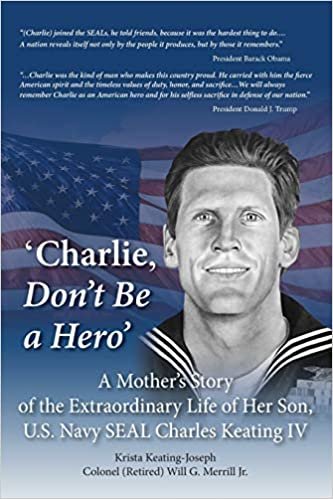 okumak &#39;Charlie, Don&#39;t Be a Hero&#39;: A Mother&#39;s Story of the Extraordinary Life of Her Son, U.S. Navy SEAL Charles Keating IV