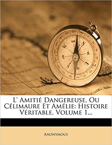 okumak L&#39; Amitié Dangereuse, Ou Célimaure Et Amélie: Histoire Véritable, Volume 1...