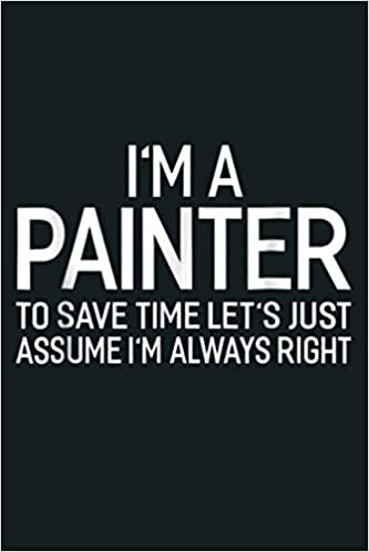 okumak I M A Painter Let S Just Assume I M Always Right: Notebook Planner - 6x9 inch Daily Planner Journal, To Do List Notebook, Daily Organizer, 114 Pages