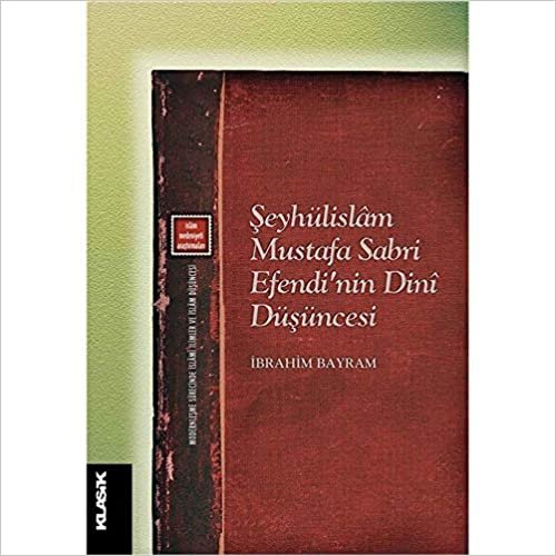 okumak Şeyhülislam Mustafa Sabri Efendi’nin Dini Düşüncesi: Modernleşme Sürecinde İslami İlimler