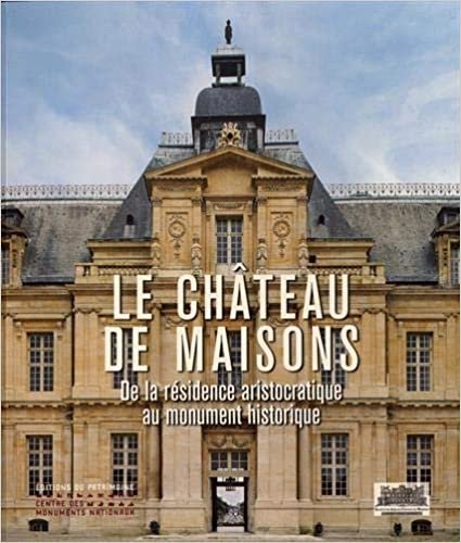 okumak Le Château de Maisons - De la résidence aristocratique au monument historique (Monographies d&quot;edifices)