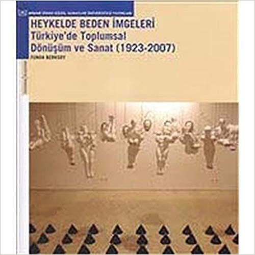 okumak Heykelde Beden İmgeleri: Türkiye&#39;de Toplumsal Dönüşüm ve Sanat: Türkiye&#39;de Toplumsal Dönüşüm ve Sanat (1923-2007)