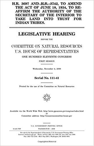 okumak H.R. 3697 and H.R. 3742, to amend the act of June 18, 1934, to re-affirm the authority of the Secretary of the Interior to take land into trust for ... Resources, U.S. House of Representativ
